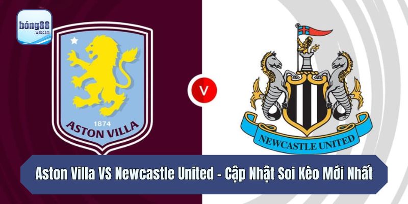 Aston Villa VS Newcastle United – Cập Nhật Soi Kèo Mới Nhất