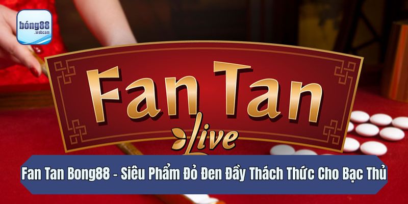 Fan Tan Bong88 – Siêu Phẩm Đỏ Đen Đầy Thách Thức Cho Bạc Thủ